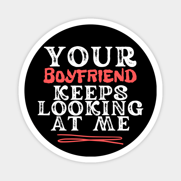 Your Boyfriend Keeps Looking At Me Magnet by Teewyld